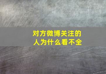 对方微博关注的 人为什么看不全